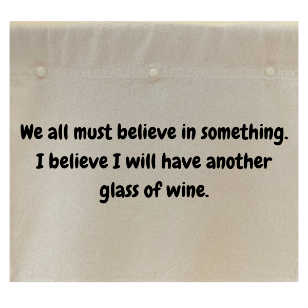 We all must believe in something. I believe I will have another glass of wine.