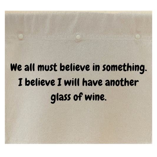 We all must believe in something. I believe I will have another glass of wine.