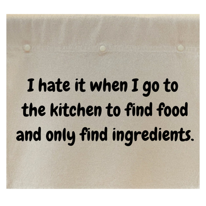 I hate it when I go to the kitchen to find food and only find ingredients.