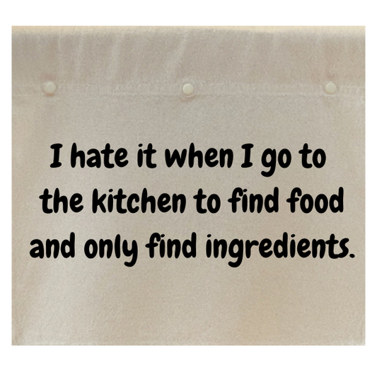 I hate it when I go to the kitchen to find food and only find ingredients.