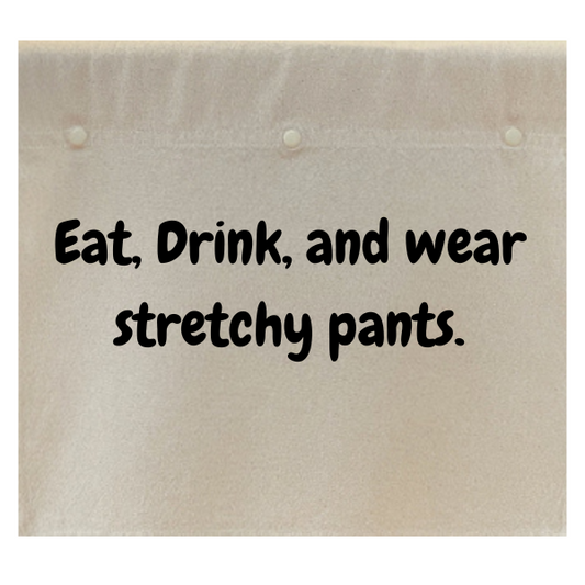 Eat, drink, and wear stretchy pants.