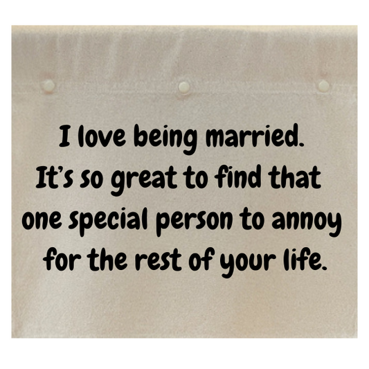 I love being married. It's so great to find that one special person to annoy for the rest of your  life.