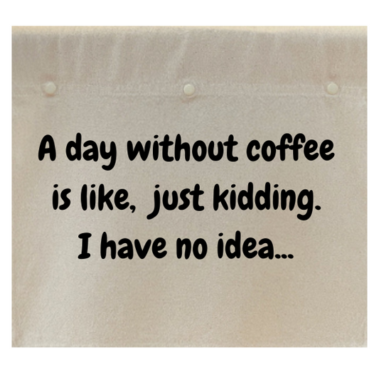 A day without coffee is like, just kidding. I have no idea.